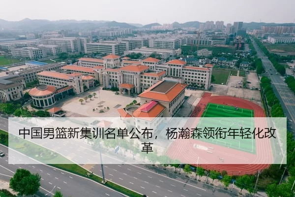 中国男篮新集训名单公布，杨瀚森领衔年轻化改革