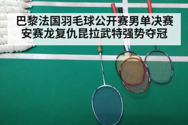 巴黎法国羽毛球公开赛男单决赛安赛龙复仇昆拉武特强势夺冠