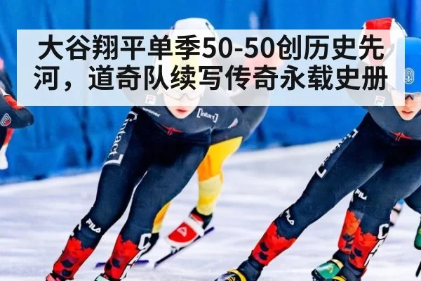 大谷翔平单季50-50创历史先河，道奇队续写传奇永载史册